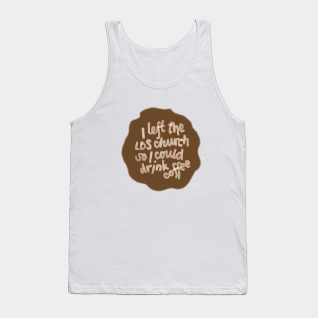 I left the LDS church so l could drink coffee Tank Top by Sister of Jared